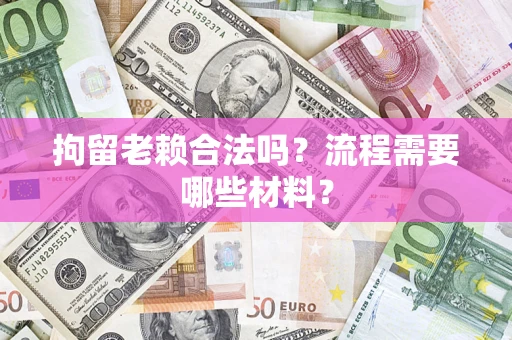武汉拘留老赖合法吗？流程需要哪些材料？