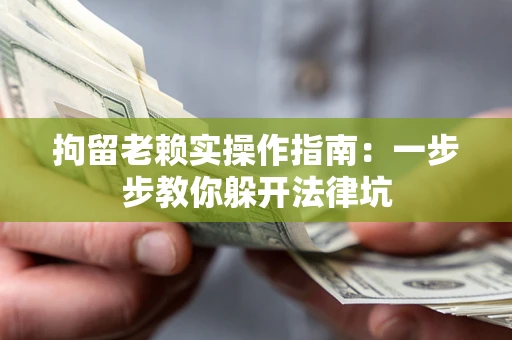武汉拘留老赖实操作指南：一步步教你躲开法律坑