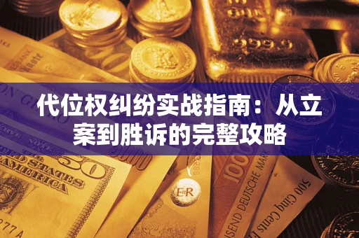 武汉代位权纠纷实战指南：从立案到胜诉的完整攻略