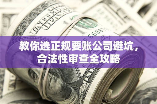 武汉教你选正规要账公司避坑，合法性审查全攻略