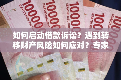 武汉如何启动借款诉讼？遇到转移财产风险如何应对？专家解局支招