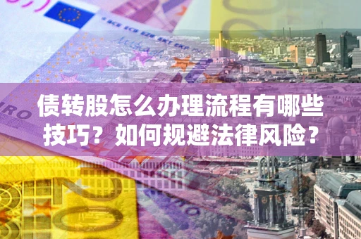 武汉债转股怎么办理流程有哪些技巧？如何规避法律风险？
