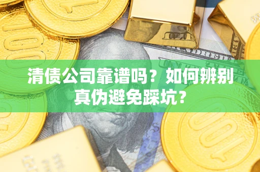 武汉清债公司靠谱吗？如何辨别真伪避免踩坑？