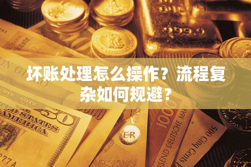武汉坏账处理怎么操作？流程复杂如何规避？
