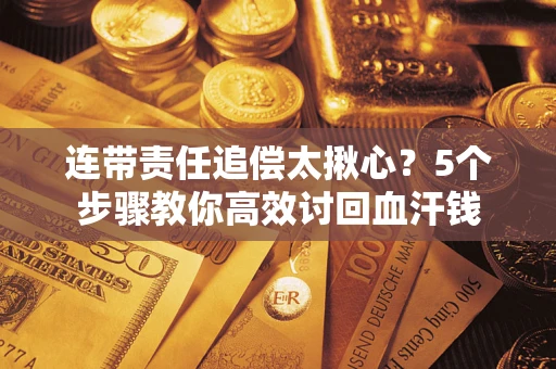 武汉连带责任追偿太揪心？5个步骤教你高效讨回血汗钱
