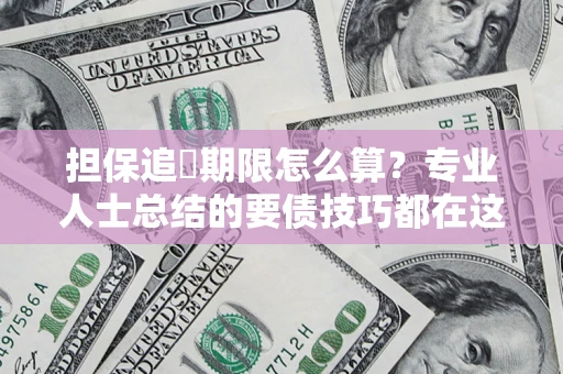 武汉担保追償期限怎么算？专业人士总结的要债技巧都在这里了