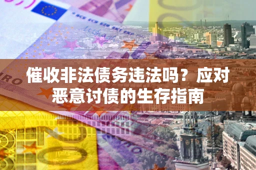 武汉催收非法债务违法吗？应对恶意讨债的生存指南