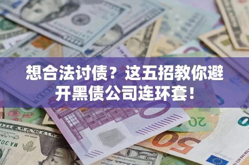 武汉想合法讨债？这五招教你避开黑债公司连环套！