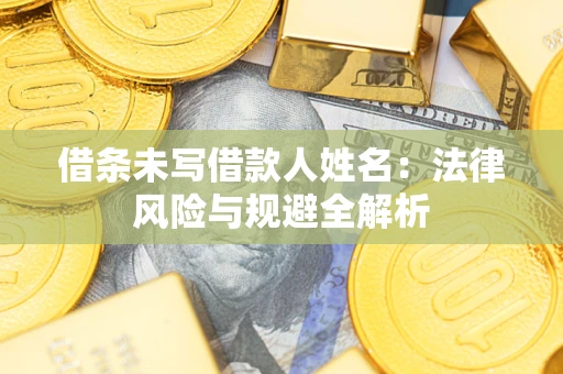 武汉借条未写借款人姓名：法律风险与规避全解析
