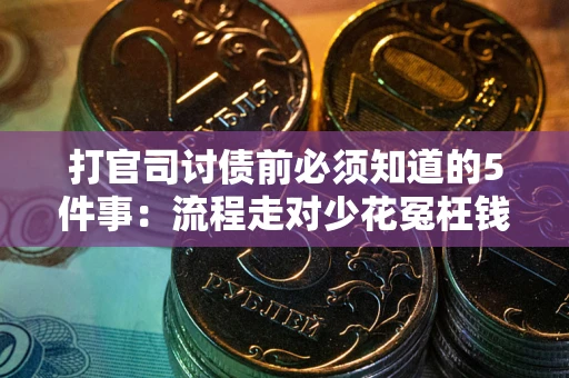武汉打官司讨债前必须知道的5件事：流程走对少花冤枉钱