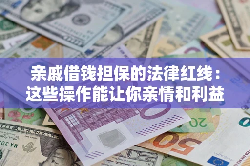 武汉亲戚借钱担保的法律红线：这些操作能让你亲情和利益两不误