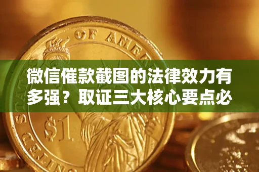 武汉微信催款截图的法律效力有多强？取证三大核心要点必须知道！