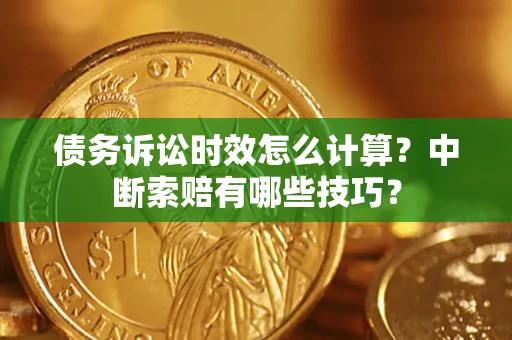 武汉债务诉讼时效怎么计算？中断索赔有哪些技巧？