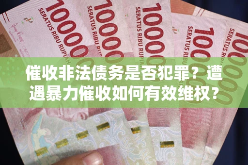 武汉催收非法债务是否犯罪?遭遇暴力催收如何有效维权? 武汉催收非法债务是否犯罪?遭遇暴力催收如何有效维权?