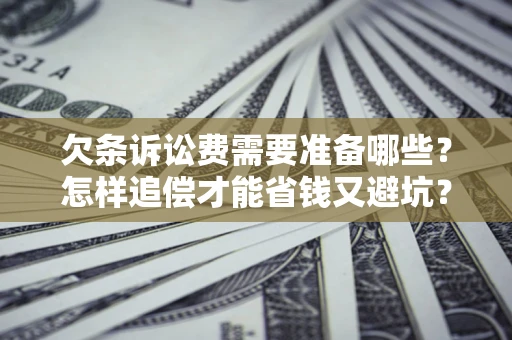 武汉欠条诉讼费需要准备哪些？怎样追偿才能省钱又避坑？
