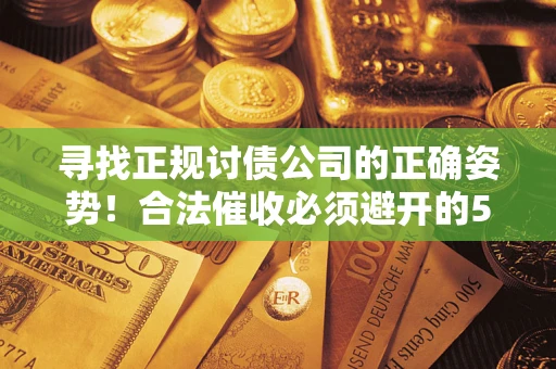 武汉寻找正规讨债公司的正确姿势！合法催收必须避开的5大雷区