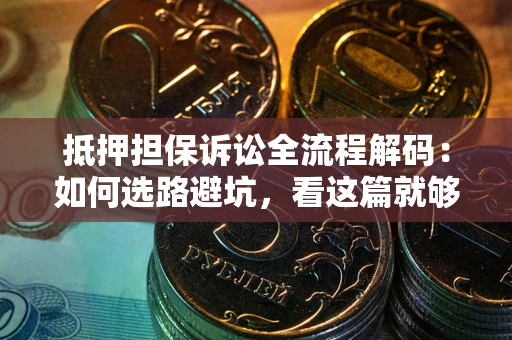 武汉抵押担保诉讼全流程解码：如何选路避坑，看这篇就够了