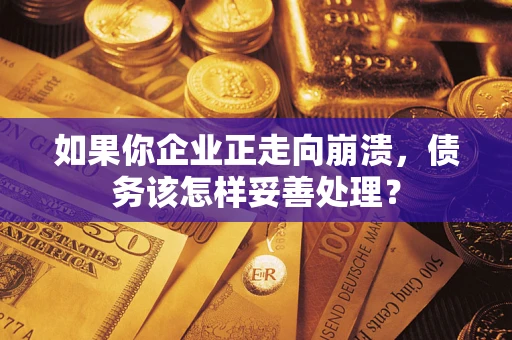 武汉如果你企业正走向崩溃，债务该怎样妥善处理？