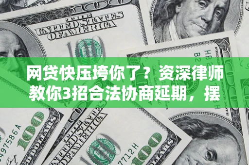 武汉网贷快压垮你了？资深律师教你3招合法协商延期，摆脱暴力催收！