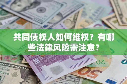 武汉共同债权人如何维权？有哪些法律风险需注意？