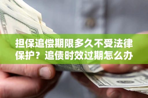 武汉担保追偿期限多久不受法律保护？追债时效过期怎么办？