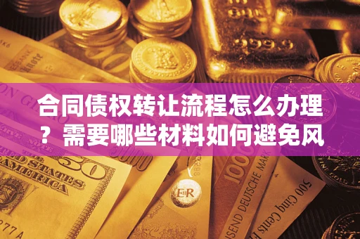 武汉合同债权转让流程怎么办理？需要哪些材料如何避免风险？