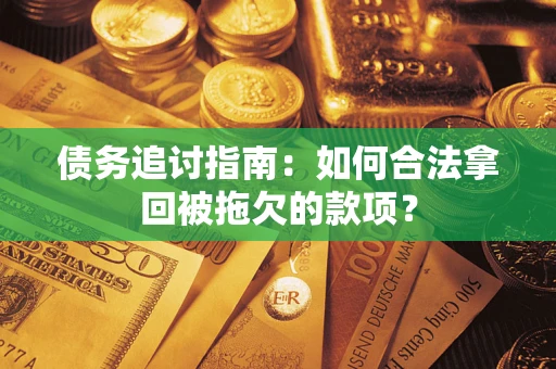 武汉债务追讨指南：如何合法拿回被拖欠的款项？