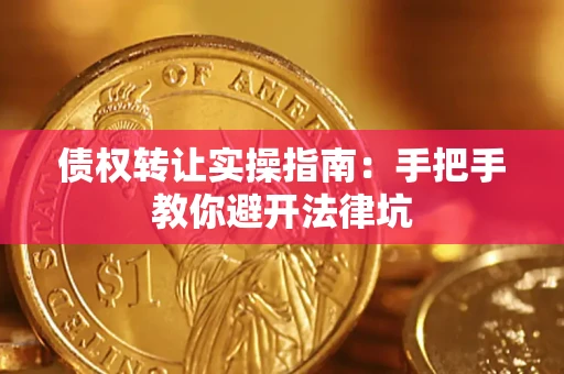武汉债权转让实操指南：手把手教你避开法律坑