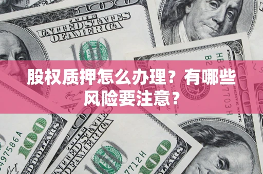 武汉股权质押怎么办理？有哪些风险要注意？