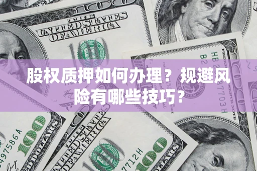 武汉股权质押如何办理？规避风险有哪些技巧？