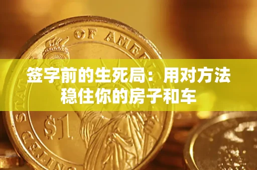 武汉签字前的生死局：用对方法稳住你的房子和车