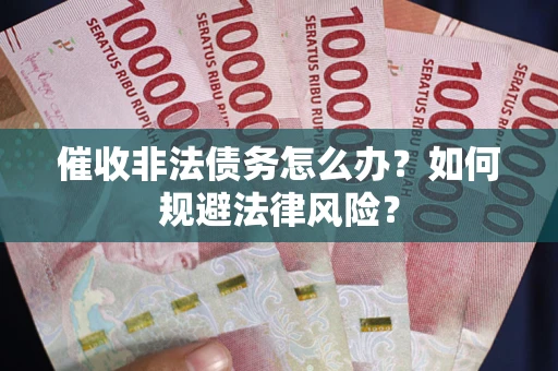 武汉催收非法债务怎么办？如何规避法律风险？