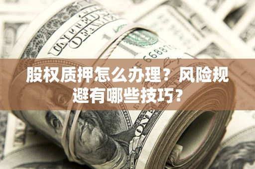 武汉股权质押怎么办理？风险规避有哪些技巧？