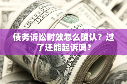 武汉债务诉讼时效怎么确认？过了还能起诉吗？
