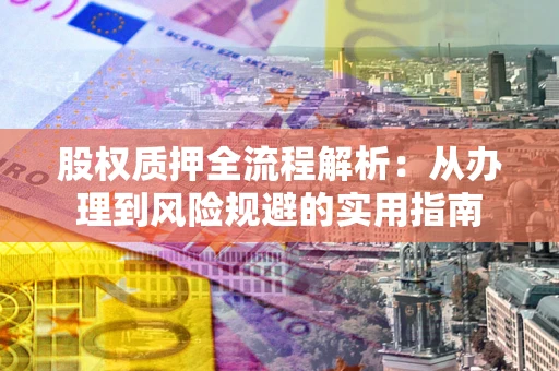 武汉股权质押全流程解析：从办理到风险规避的实用指南