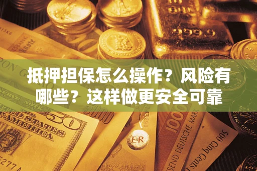 武汉抵押担保怎么操作？风险有哪些？这样做更安全可靠