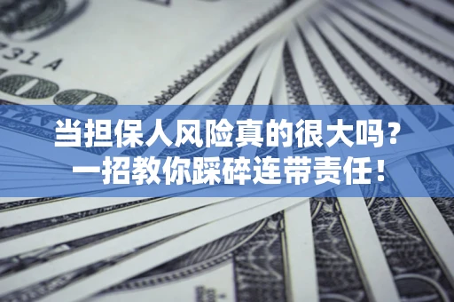 武汉当担保人风险真的很大吗？一招教你踩碎连带责任！