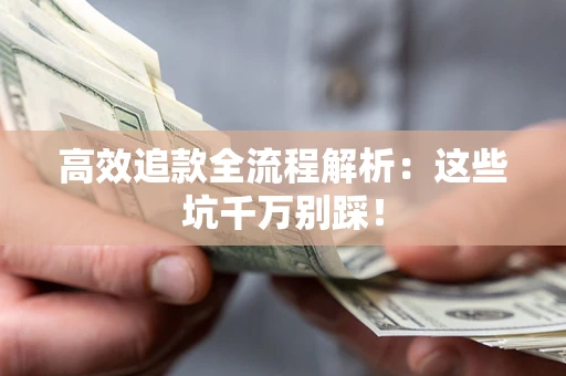 武汉高效追款全流程解析：这些坑千万别踩！