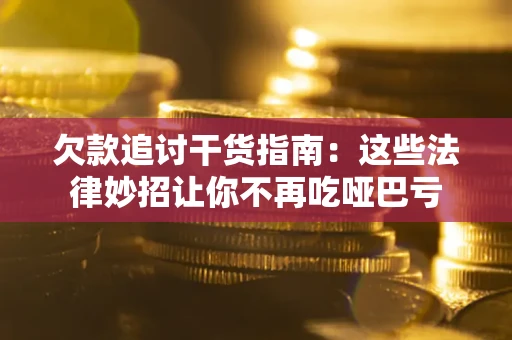 武汉欠款追讨干货指南：这些法律妙招让你不再吃哑巴亏
