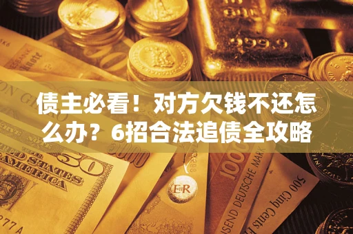 武汉债主必看！对方欠钱不还怎么办？6招合法追债全攻略