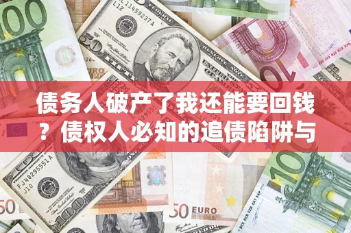 武汉债务人破产了我还能要回钱？债权人必知的追债陷阱与破局之道