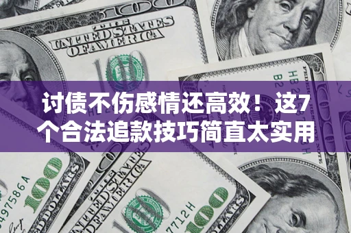 武汉讨债不伤感情还高效！这7个合法追款技巧简直太实用