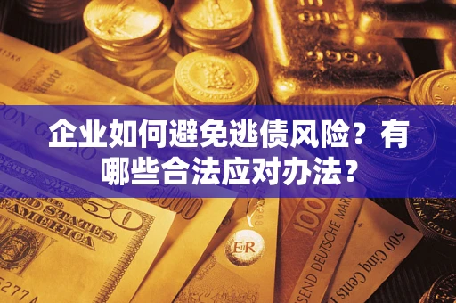 武汉企业如何避免逃债风险？有哪些合法应对办法？
