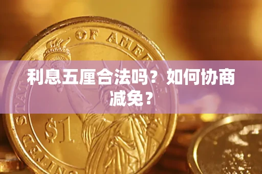 武汉利息五厘合法吗？如何协商减免？