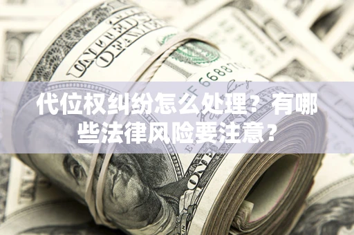 武汉代位权纠纷怎么处理？有哪些法律风险要注意？