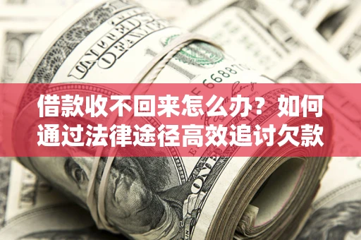 武汉借款收不回来怎么办?如何通过法律途径高效追讨欠款? 武汉借款收不回来怎么办?如何通过法律途径高效追讨欠款?