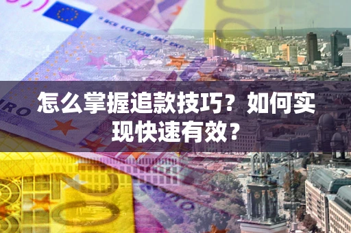 武汉怎么掌握追款技巧？如何实现快速有效？