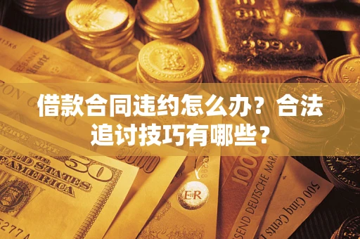 武汉借款合同违约怎么办？合法追讨技巧有哪些？