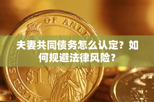 武汉夫妻共同债务怎么认定？如何规避法律风险？
