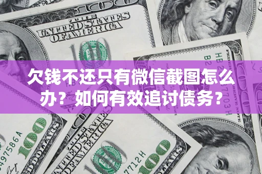 武汉欠钱不还只有微信截图怎么办？如何有效追讨债务？